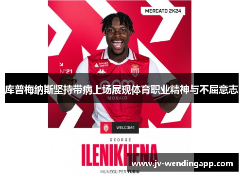 库普梅纳斯坚持带病上场展现体育职业精神与不屈意志 库普梅纳斯坚持带病上场展现体育职业精神与不屈意志