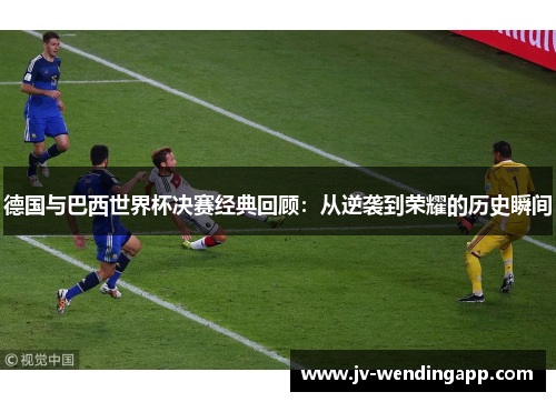 德国与巴西世界杯决赛经典回顾：从逆袭到荣耀的历史瞬间