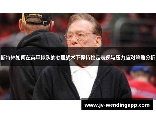 斯特林如何在英甲球队的心理战术下保持稳定表现与压力应对策略分析 斯特林如何在英甲球队的心理战术下保持稳定表现与压力应对策略分析