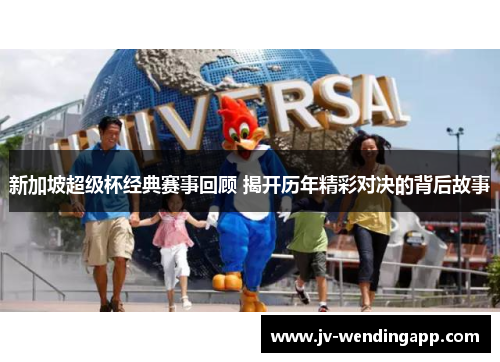 新加坡超级杯经典赛事回顾 揭开历年精彩对决的背后故事