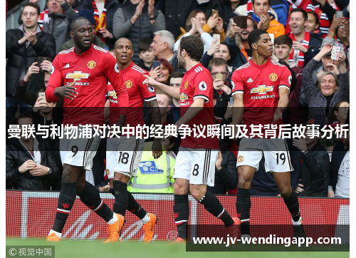 曼联与利物浦对决中的经典争议瞬间及其背后故事分析 曼联与利物浦对决中的经典争议瞬间及其背后故事分析