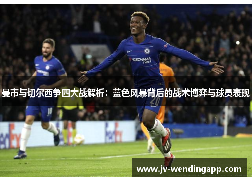 曼市与切尔西争四大战解析：蓝色风暴背后的战术博弈与球员表现