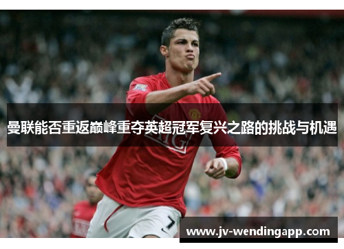 曼联能否重返巅峰重夺英超冠军复兴之路的挑战与机遇