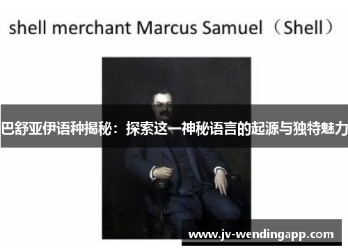 巴舒亚伊语种揭秘:探索这一神秘语言的起源与独特魅力 巴舒亚伊语种揭秘:探索这一神秘语言的起源与独特魅力