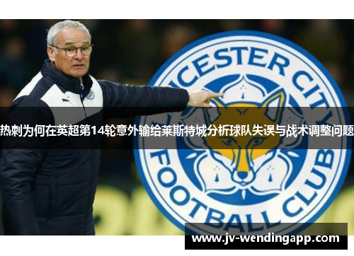 热刺为何在英超第14轮意外输给莱斯特城分析球队失误与战术调整问题 热刺为何在英超第14轮意外输给莱斯特城分析球队失误与战术调整问题