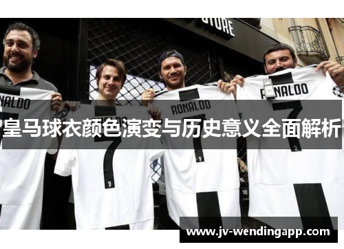 皇马球衣颜色演变与历史意义全面解析 皇马球衣颜色演变与历史意义全面解析