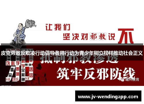 皮克勇敢反欺凌行动倡导者用行动为青少年树立榜样推动社会正义