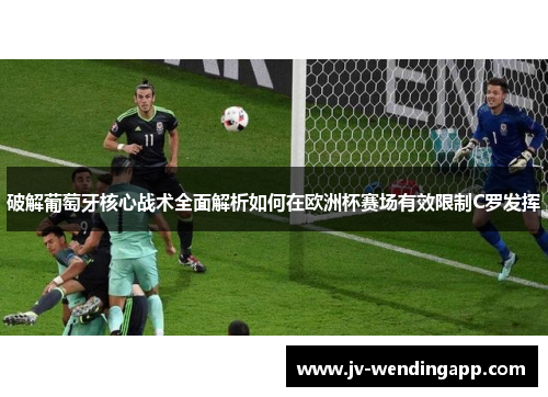 破解葡萄牙核心战术全面解析如何在欧洲杯赛场有效限制C罗发挥