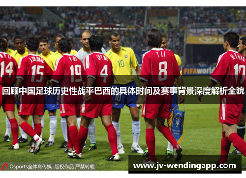 回顾中国足球历史性战平巴西的具体时间及赛事背景深度解析全貌