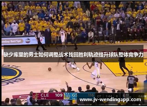 缺少库里的勇士如何调整战术找回胜利轨迹提升球队整体竞争力
