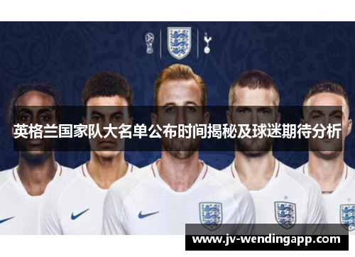 英格兰国家队大名单公布时间揭秘及球迷期待分析