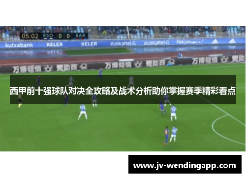 西甲前十强球队对决全攻略及战术分析助你掌握赛季精彩看点