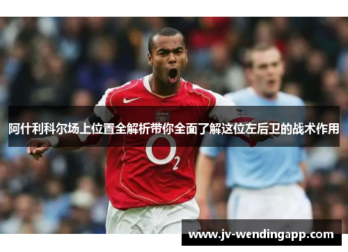 阿什利科尔场上位置全解析带你全面了解这位左后卫的战术作用