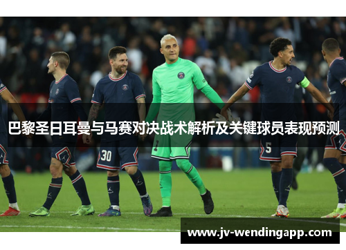 巴黎圣日耳曼与马赛对决战术解析及关键球员表现预测