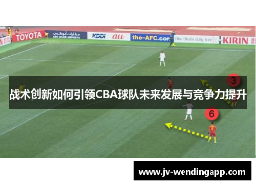 战术创新如何引领CBA球队未来发展与竞争力提升