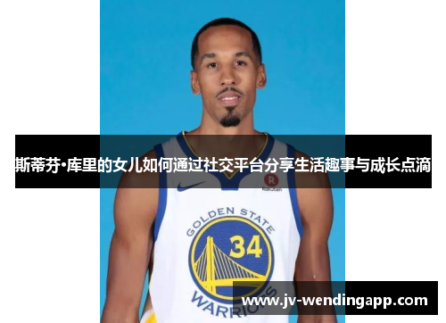 斯蒂芬·库里的女儿如何通过社交平台分享生活趣事与成长点滴