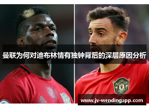 曼联为何对迪布林情有独钟背后的深层原因分析 曼联为何对迪布林情有独钟背后的深层原因分析