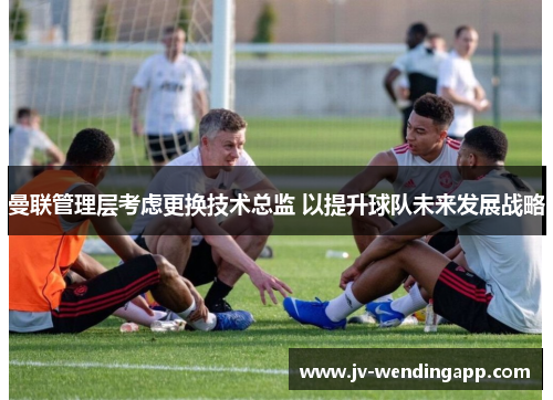 曼联管理层考虑更换技术总监 以提升球队未来发展战略 曼联管理层考虑更换技术总监 以提升球队未来发展战略