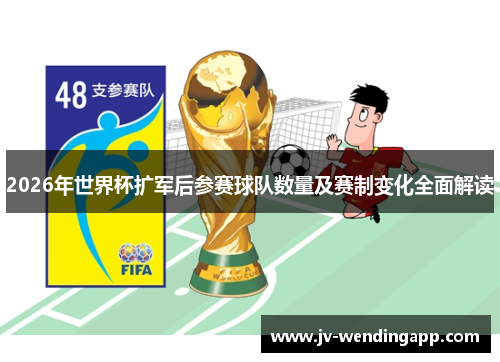 2026年世界杯扩军后参赛球队数量及赛制变化全面解读