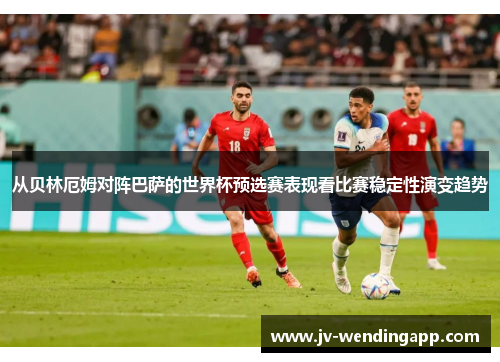 从贝林厄姆对阵巴萨的世界杯预选赛表现看比赛稳定性演变趋势 从贝林厄姆对阵巴萨的世界杯预选赛表现看比赛稳定性演变趋势