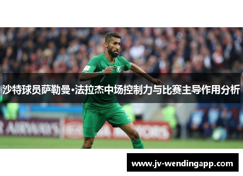 沙特球员萨勒曼·法拉杰中场控制力与比赛主导作用分析