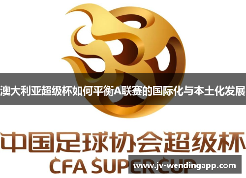 澳大利亚超级杯如何平衡A联赛的国际化与本土化发展