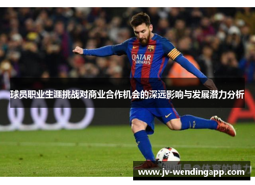 球员职业生涯挑战对商业合作机会的深远影响与发展潜力分析 球员职业生涯挑战对商业合作机会的深远影响与发展潜力分析