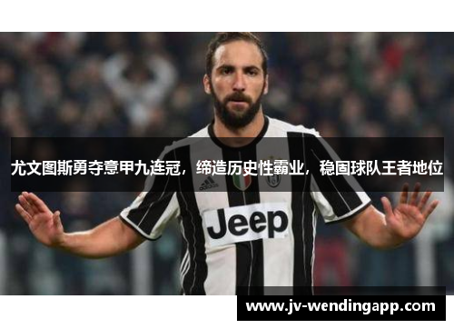 尤文图斯勇夺意甲九连冠，缔造历史性霸业，稳固球队王者地位