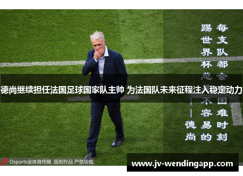 德尚继续担任法国足球国家队主帅 为法国队未来征程注入稳定动力