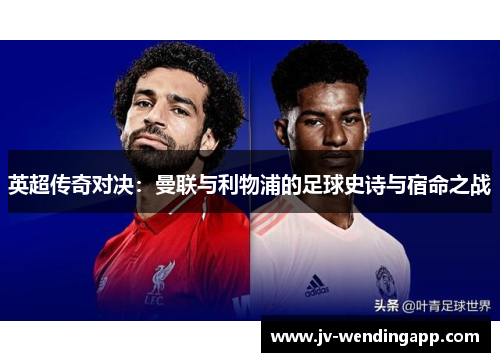 英超传奇对决：曼联与利物浦的足球史诗与宿命之战