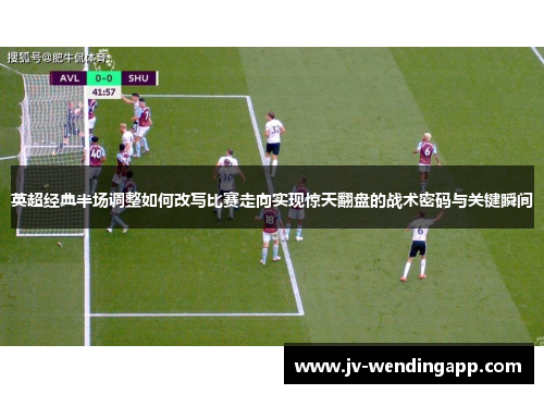 英超经典半场调整如何改写比赛走向实现惊天翻盘的战术密码与关键瞬间