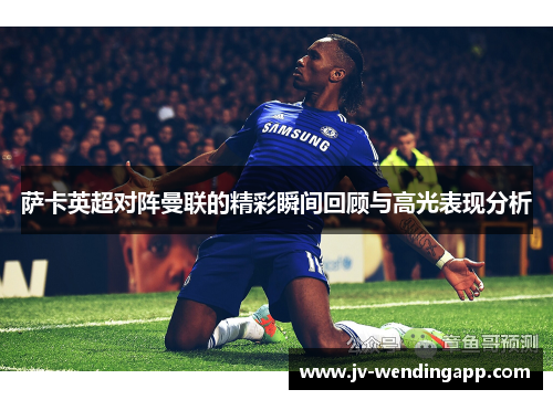 萨卡英超对阵曼联的精彩瞬间回顾与高光表现分析