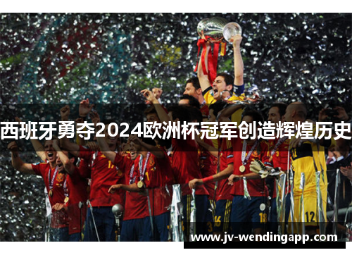 西班牙勇夺2024欧洲杯冠军创造辉煌历史