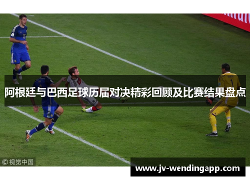 阿根廷与巴西足球历届对决精彩回顾及比赛结果盘点