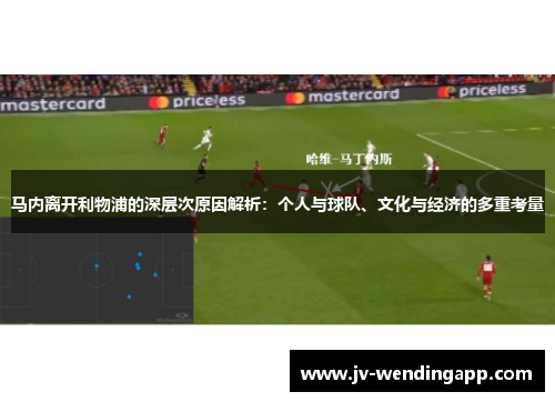 马内离开利物浦的深层次原因解析:个人与球队、文化与经济的多重考量 马内离开利物浦的深层次原因解析:个人与球队、文化与经济的多重考量