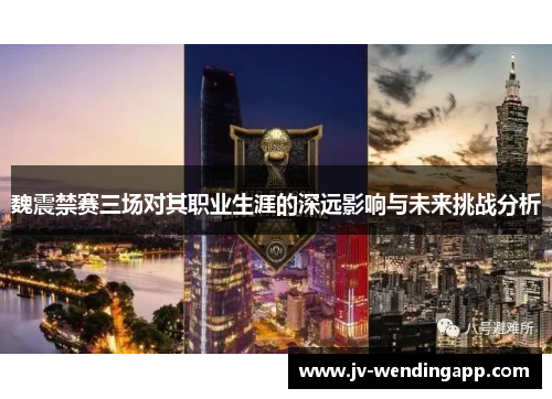 魏震禁赛三场对其职业生涯的深远影响与未来挑战分析