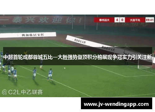 中超首轮成都蓉城五比一大胜强势登顶积分榜展现争冠实力引关注新