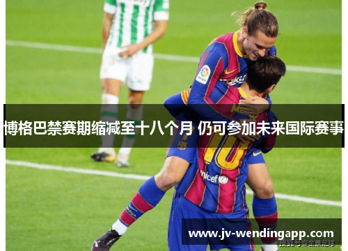 博格巴禁赛期缩减至十八个月 仍可参加未来国际赛事