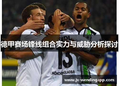 德甲赛场锋线组合实力与威胁分析探讨