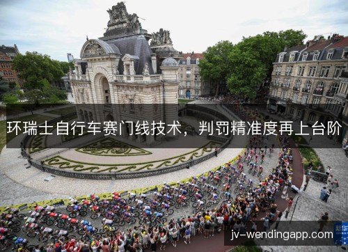 环瑞士自行车赛门线技术，判罚精准度再上台阶