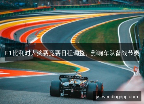 F1比利时大奖赛竞赛日程调整,影响车队备战节奏 F1比利时大奖赛竞赛日程调整,影响车队备战节奏