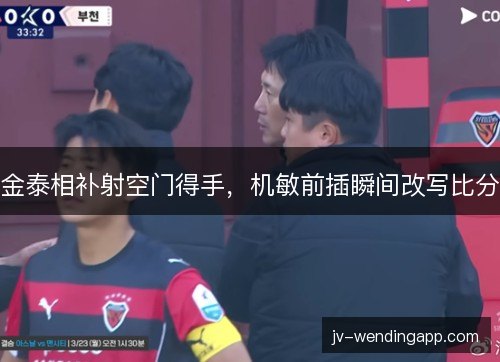 金泰相补射空门得手，机敏前插瞬间改写比分