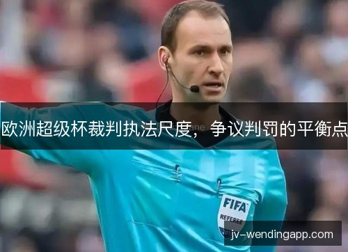 欧洲超级杯裁判执法尺度，争议判罚的平衡点