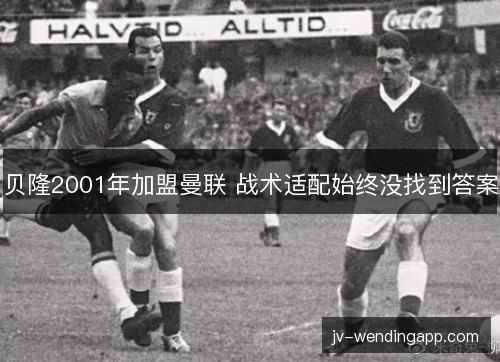 贝隆2001年加盟曼联 战术适配始终没找到答案